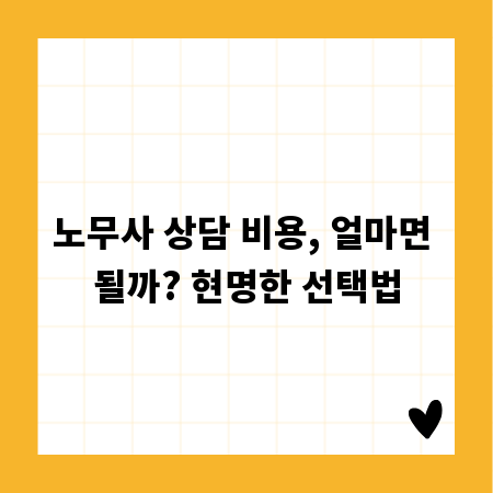 노무사 상담 비용, 얼마면 될까? 현명한 선택법