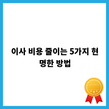 이사 비용 줄이는 5가지 현명한 방법