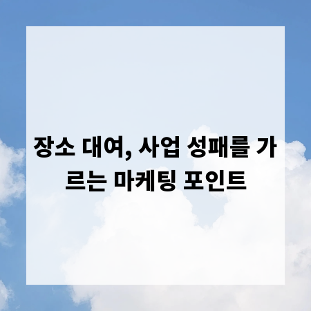 장소 대여, 사업 성패를 가르는 마케팅 포인트