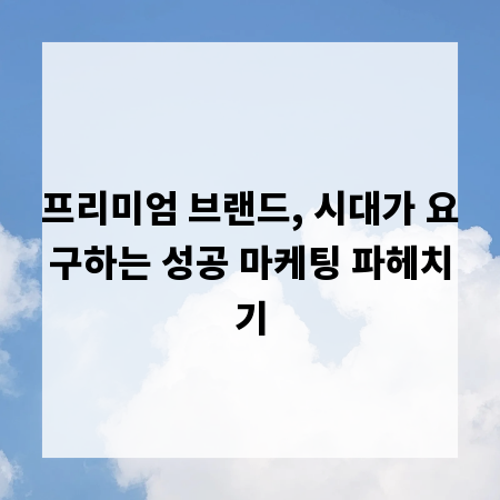 프리미엄 브랜드, 시대가 요구하는 성공 마케팅 파헤치기