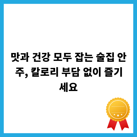 맛과 건강 모두 잡는 술집 안주, 칼로리 부담 없이 즐기세요