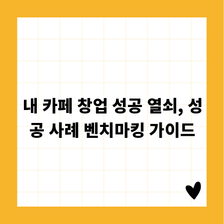 내 카페 창업 성공 열쇠, 성공 사례 벤치마킹 가이드