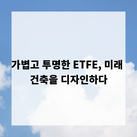 가볍고 투명한 ETFE, 미래 건축을 디자인하다