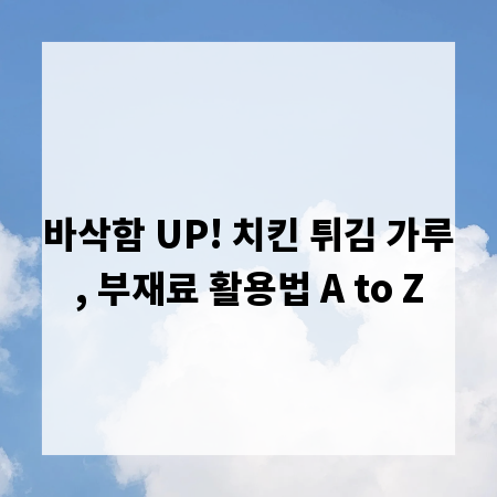 바삭함 UP! 치킨 튀김 가루, 부재료 활용법 A to Z