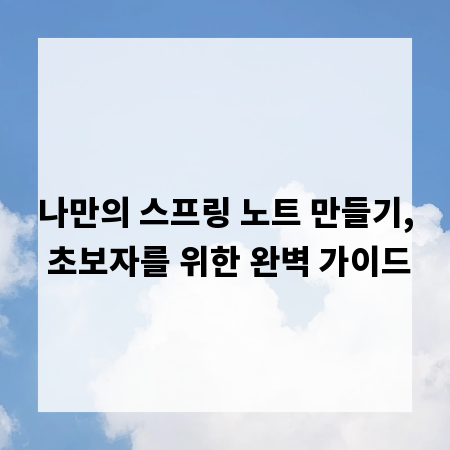 나만의 스프링 노트 만들기, 초보자를 위한 완벽 가이드