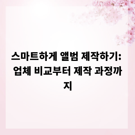 스마트하게 앨범 제작하기: 업체 비교부터 제작 과정까지