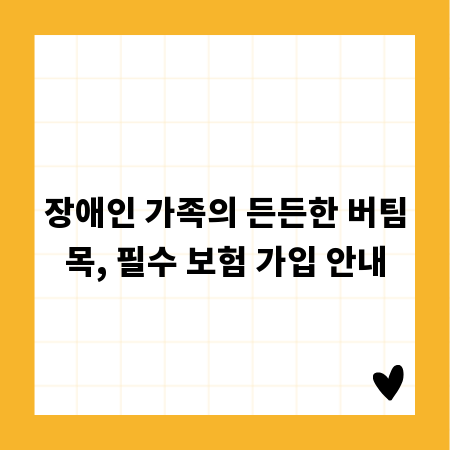 장애인 가족의 든든한 버팀목, 필수 보험 가입 안내