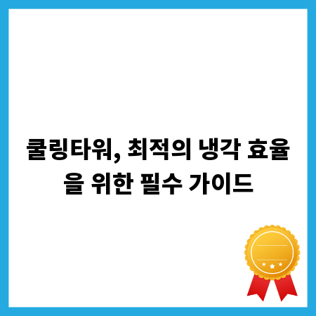 쿨링타워, 최적의 냉각 효율을 위한 필수 가이드