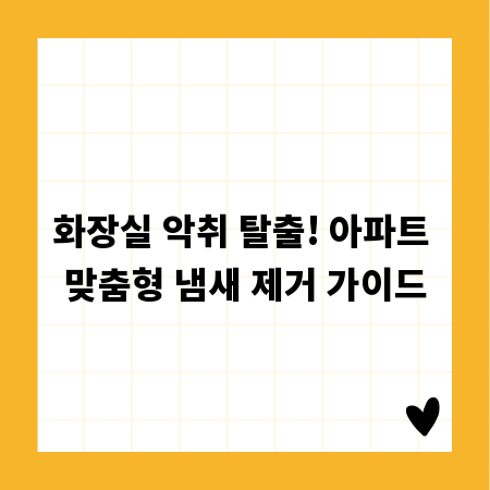 화장실 악취 탈출! 아파트 맞춤형 냄새 제거 가이드