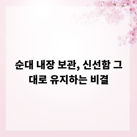 순대 내장 보관, 신선함 그대로 유지하는 비결