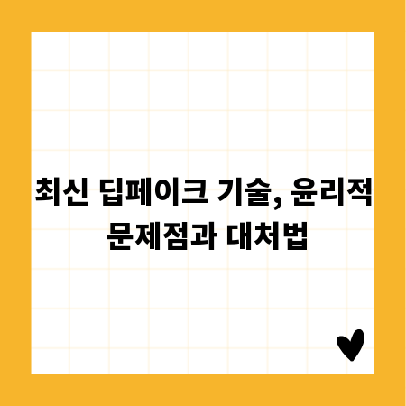 최신 딥페이크 기술, 윤리적 문제점과 대처법