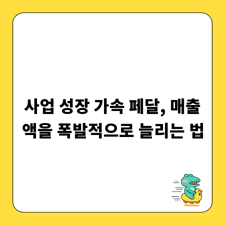사업 성장 가속 페달, 매출액을 폭발적으로 늘리는 법
