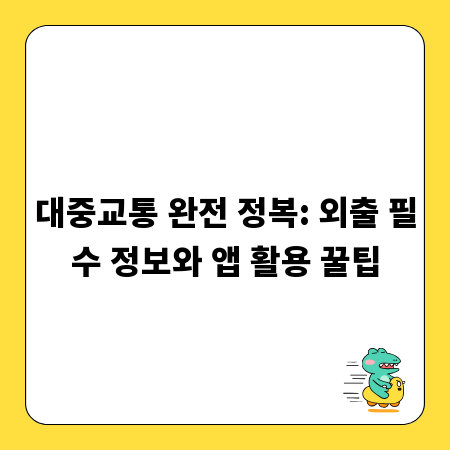 대중교통 완전 정복: 외출 필수 정보와 앱 활용 꿀팁