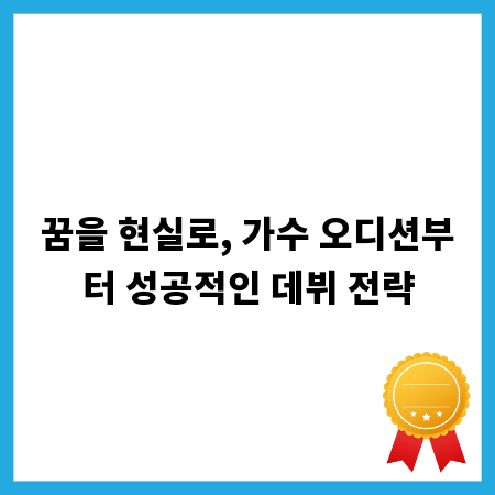 꿈을 현실로, 가수 오디션부터 성공적인 데뷔 전략