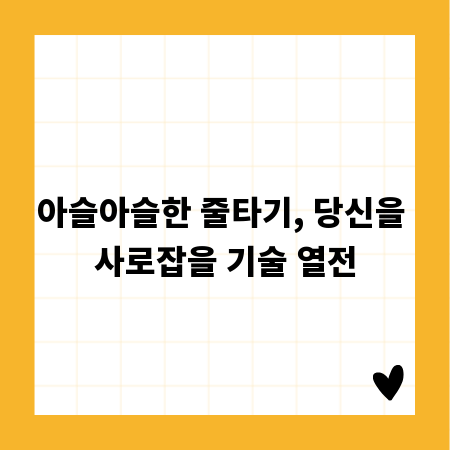 아슬아슬한 줄타기, 당신을 사로잡을 기술 열전