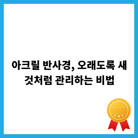 아크릴 반사경, 오래도록 새것처럼 관리하는 비법