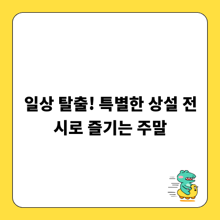 일상 탈출! 특별한 상설 전시로 즐기는 주말