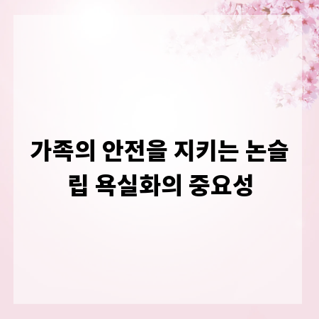 가족의 안전을 지키는 논슬립 욕실화의 중요성