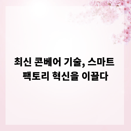 최신 콘베어 기술, 스마트 팩토리 혁신을 이끌다