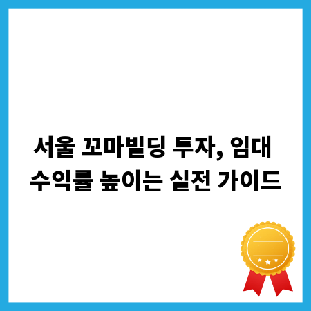 서울 꼬마빌딩 투자, 임대 수익률 높이는 실전 가이드