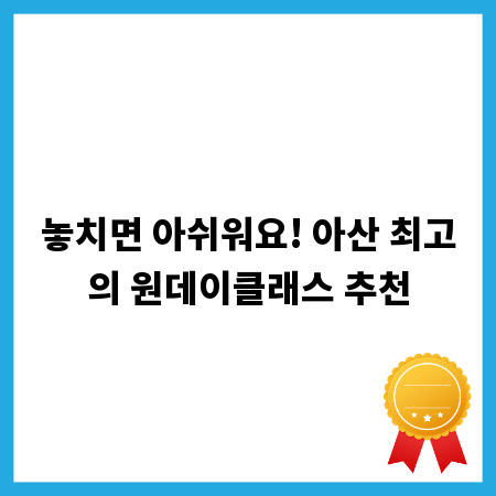 놓치면 아쉬워요! 아산 최고의 원데이클래스 추천