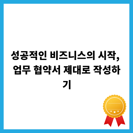 성공적인 비즈니스의 시작, 업무 협약서 제대로 작성하기