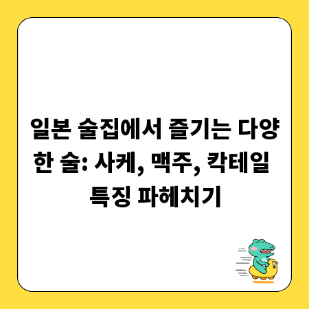 일본 술집에서 즐기는 다양한 술: 사케, 맥주, 칵테일 특징 파헤치기