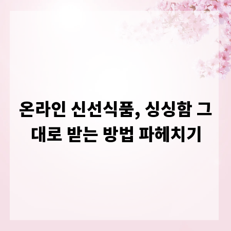 온라인 신선식품, 싱싱함 그대로 받는 방법 파헤치기
