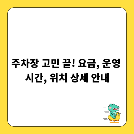 주차장 고민 끝! 요금, 운영 시간, 위치 상세 안내