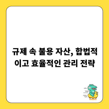 규제 속 불용 자산, 합법적이고 효율적인 관리 전략