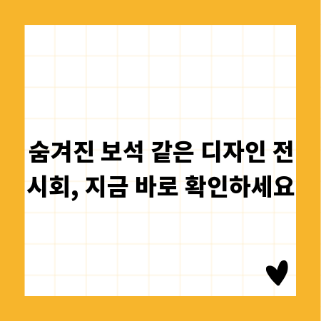 숨겨진 보석 같은 디자인 전시회, 지금 바로 확인하세요