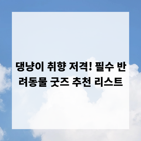 댕냥이 취향 저격! 필수 반려동물 굿즈 추천 리스트