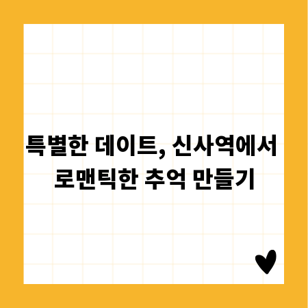 특별한 데이트, 신사역에서 로맨틱한 추억 만들기