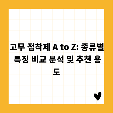고무 접착제 A to Z: 종류별 특징 비교 분석 및 추천 용도