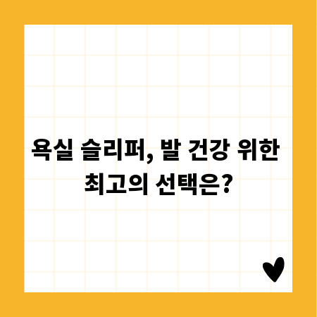 욕실 슬리퍼, 발 건강 위한 최고의 선택은?