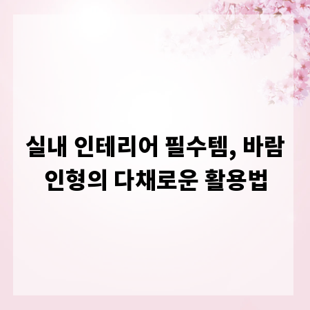 실내 인테리어 필수템, 바람인형의 다채로운 활용법