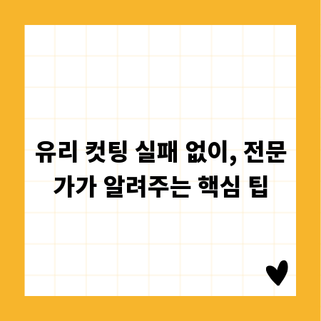 유리 컷팅 실패 없이, 전문가가 알려주는 핵심 팁