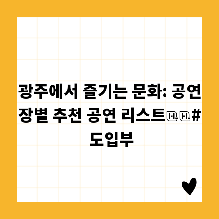 광주에서 즐기는 문화: 공연장별 추천 공연 리스트

# 도입부