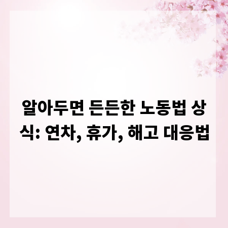 알아두면 든든한 노동법 상식: 연차, 휴가, 해고 대응법