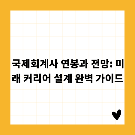 국제회계사 연봉과 전망: 미래 커리어 설계 완벽 가이드