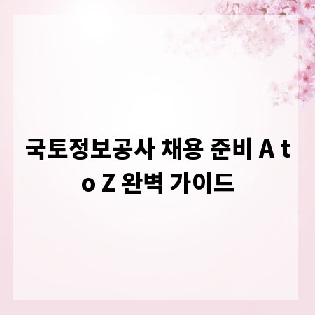 국토정보공사 채용 준비 A to Z 완벽 가이드