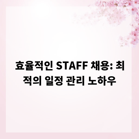 효율적인 STAFF 채용: 최적의 일정 관리 노하우