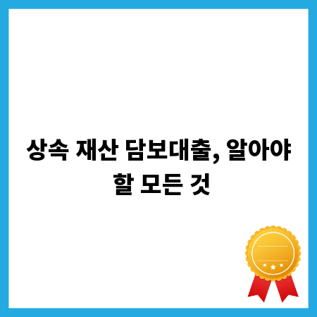 상속 재산 담보대출, 알아야 할 모든 것