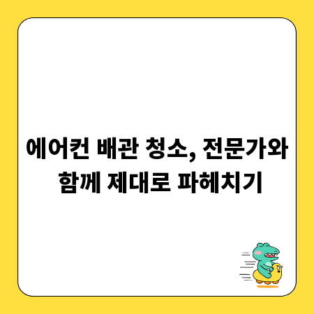 에어컨 배관 청소, 전문가와 함께 제대로 파헤치기