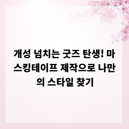 개성 넘치는 굿즈 탄생! 마스킹테이프 제작으로 나만의 스타일 찾기