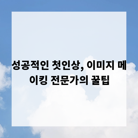 성공적인 첫인상, 이미지 메이킹 전문가의 꿀팁
