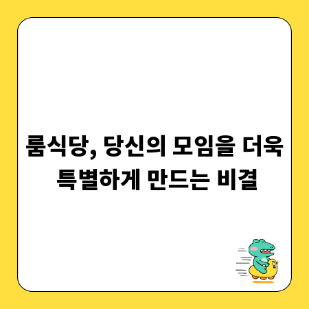 룸식당, 당신의 모임을 더욱 특별하게 만드는 비결