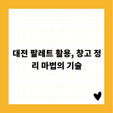 대전 팔레트 활용, 창고 정리 마법의 기술