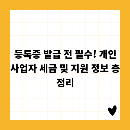 등록증 발급 전 필수! 개인사업자 세금 및 지원 정보 총정리