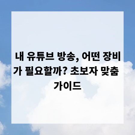 내 유튜브 방송, 어떤 장비가 필요할까? 초보자 맞춤 가이드